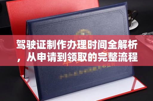 广平驾驶证制作办理时间全解析，从申请到领取的完整流程