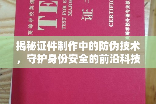 丰城揭秘证件制作中的防伪技术，守护身份安全的前沿科技