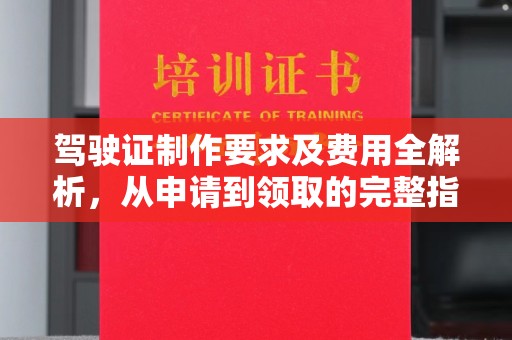 汶川驾驶证制作要求及费用全解析，从申请到领取的完整指南