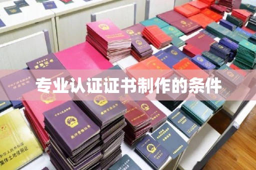 长洲专业认证证书制作的条件