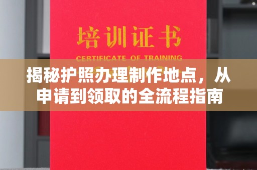 梁山揭秘护照办理制作地点，从申请到领取的全流程指南