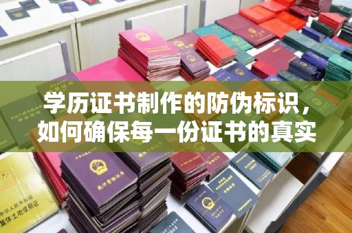 红岗学历证书制作的防伪标识，如何确保每一份证书的真实性？