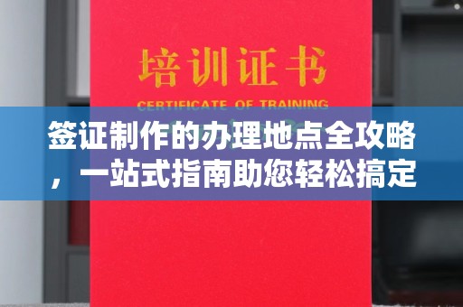闽侯签证制作的办理地点全攻略，一站式指南助您轻松搞定签证