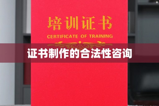 乌审旗证书制作的合法性咨询