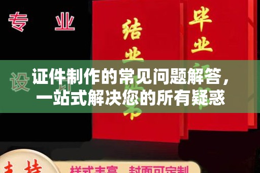 未央证件制作的常见问题解答，一站式解决您的所有疑惑