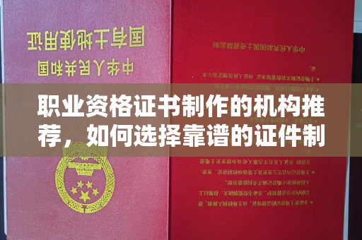 沂南职业资格证书制作的机构推荐，如何选择靠谱的证件制作公司？